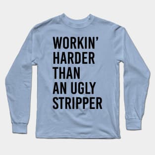 Workin’ Harder Than An Ugly Stripper Long Sleeve T-Shirt